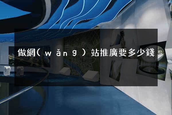做網(wǎng)站推廣要多少錢