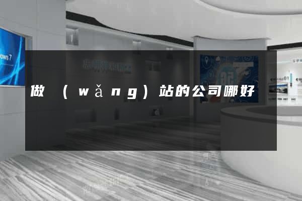 做網(wǎng)站的公司哪好