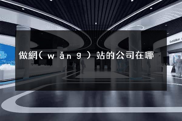 做網(wǎng)站的公司在哪