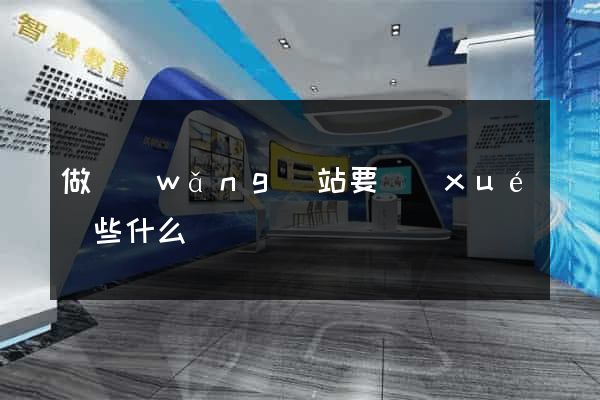 做網(wǎng)站要學(xué)些什么