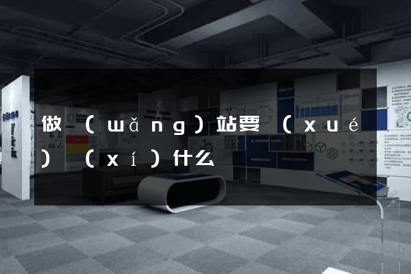 做網(wǎng)站要學(xué)習(xí)什么