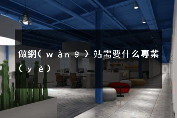 做網(wǎng)站需要什么專業(yè)