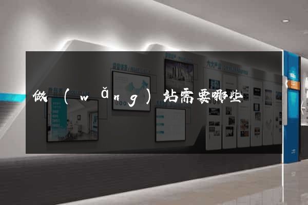 做網(wǎng)站需要哪些