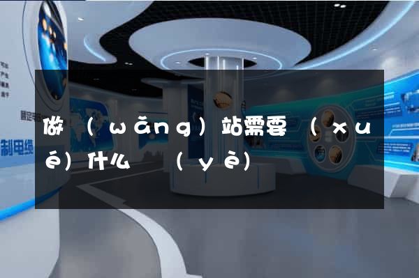 做網(wǎng)站需要學(xué)什么專業(yè)