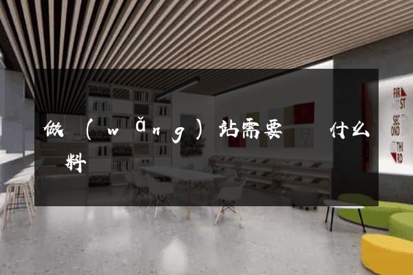 做網(wǎng)站需要準備什么資料
