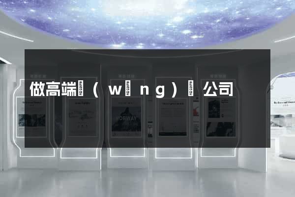 做高端網(wǎng)頁公司