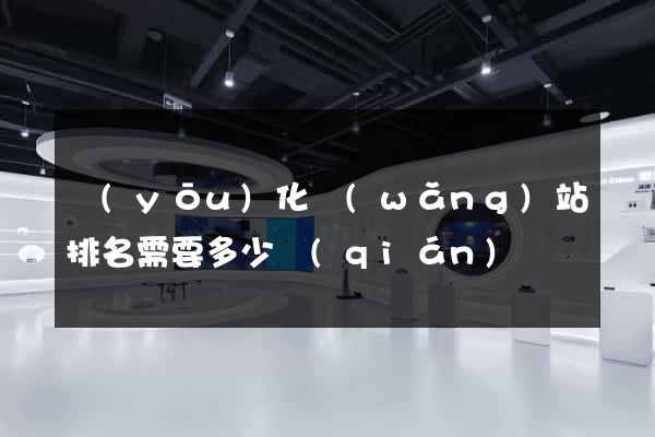 優(yōu)化網(wǎng)站排名需要多少錢(qián)