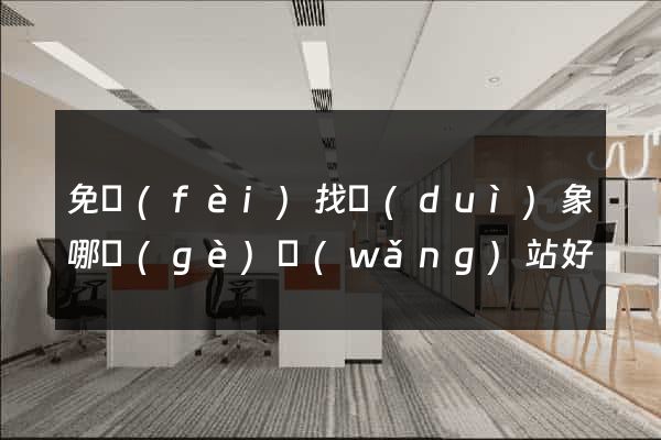 免費(fèi)找對(duì)象哪個(gè)網(wǎng)站好