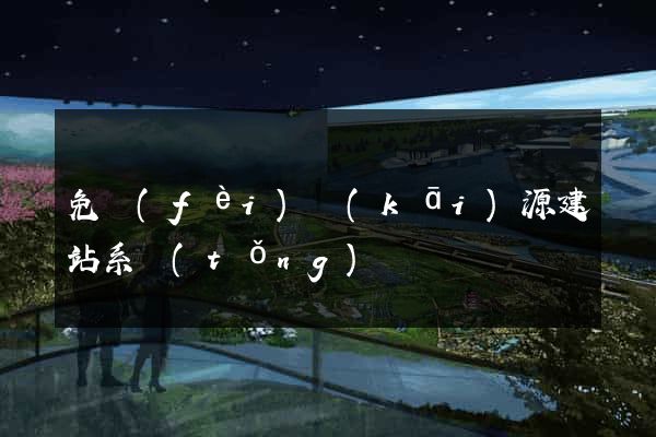 免費(fèi)開(kāi)源建站系統(tǒng)