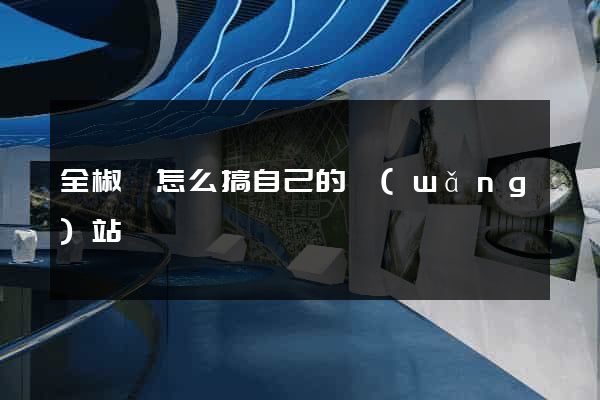全椒縣怎么搞自己的網(wǎng)站