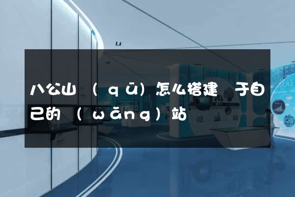 八公山區(qū)怎么搭建屬于自己的網(wǎng)站