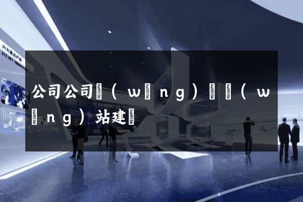 公司公司網(wǎng)頁網(wǎng)站建設