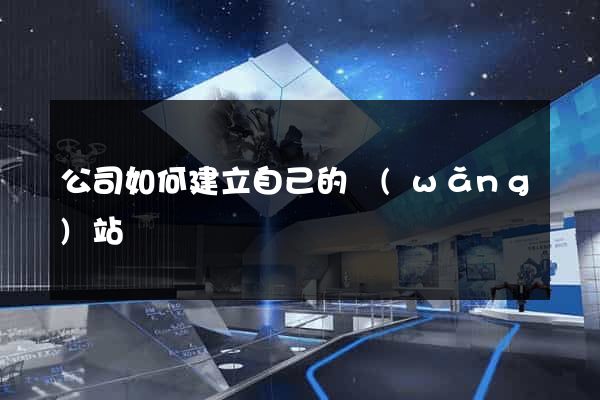 公司如何建立自己的網(wǎng)站