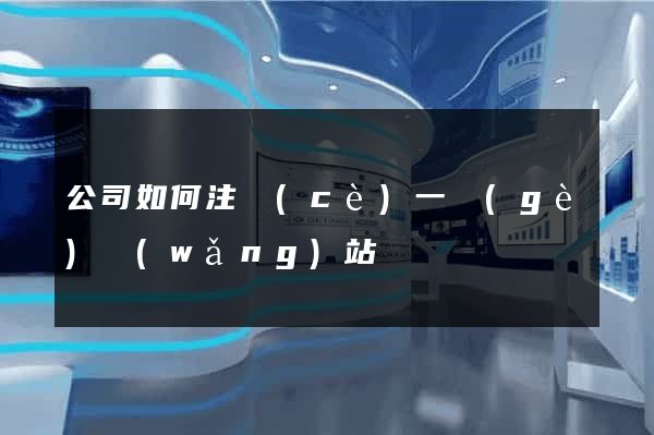 公司如何注冊(cè)一個(gè)網(wǎng)站