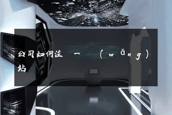 公司如何注冊一個網(wǎng)站