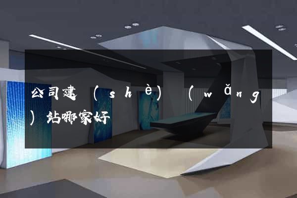 公司建設(shè)網(wǎng)站哪家好