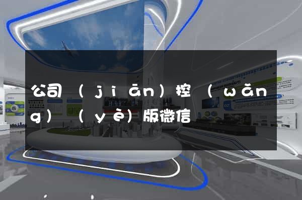 公司監(jiān)控網(wǎng)頁(yè)版微信