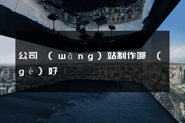 公司網(wǎng)站制作哪個(gè)好