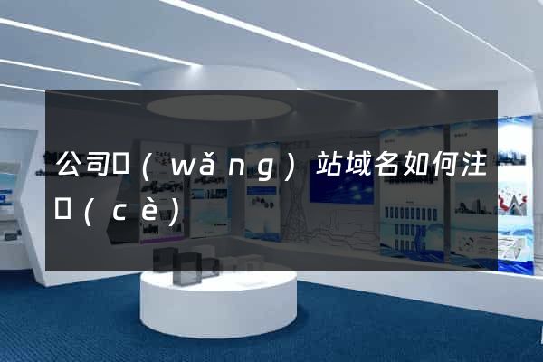 公司網(wǎng)站域名如何注冊(cè)
