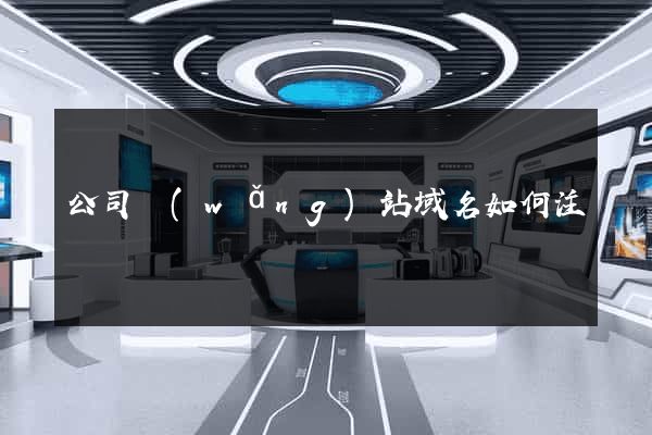 公司網(wǎng)站域名如何注冊