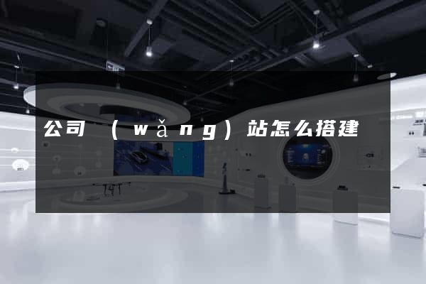 公司網(wǎng)站怎么搭建