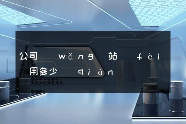 公司網(wǎng)站費(fèi)用多少錢(qián)