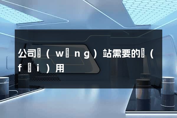 公司網(wǎng)站需要的費(fèi)用