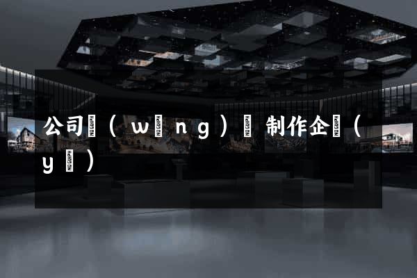 公司網(wǎng)頁制作企業(yè)