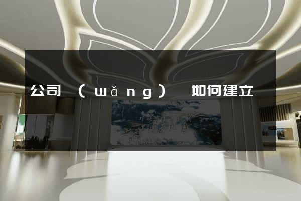 公司網(wǎng)頁如何建立