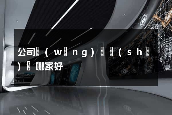 公司網(wǎng)頁設(shè)計哪家好
