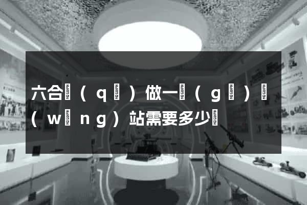 六合區(qū)做一個(gè)網(wǎng)站需要多少錢