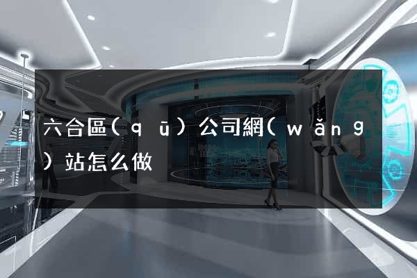 六合區(qū)公司網(wǎng)站怎么做