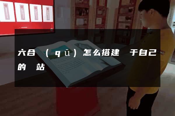 六合區(qū)怎么搭建屬于自己的網站