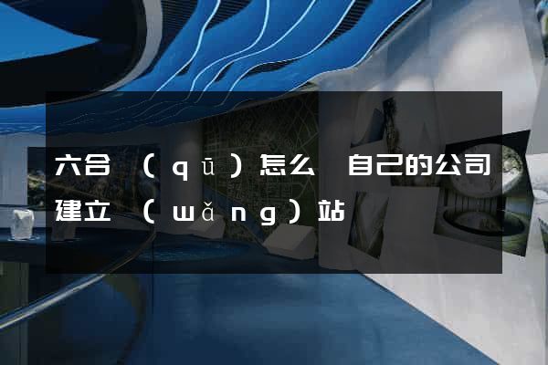六合區(qū)怎么給自己的公司建立網(wǎng)站