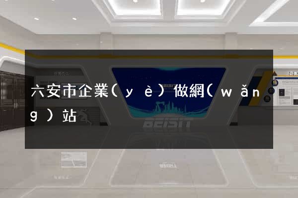 六安市企業(yè)做網(wǎng)站