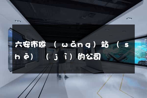 六安市做網(wǎng)站設(shè)計(jì)的公司