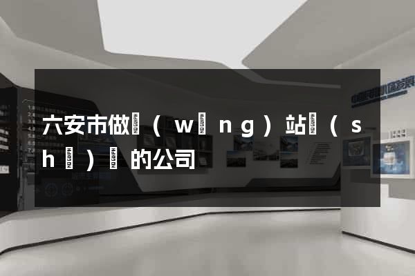 六安市做網(wǎng)站設(shè)計的公司