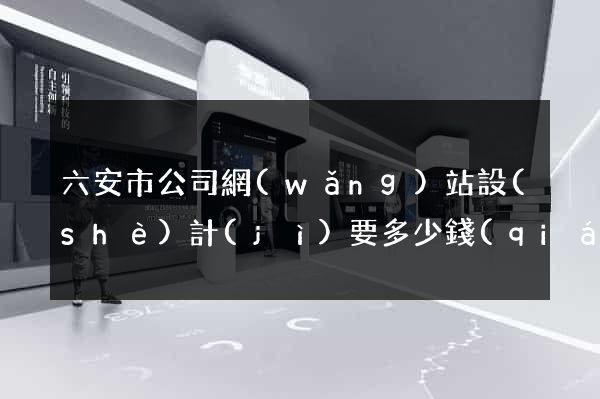 六安市公司網(wǎng)站設(shè)計(jì)要多少錢(qián)