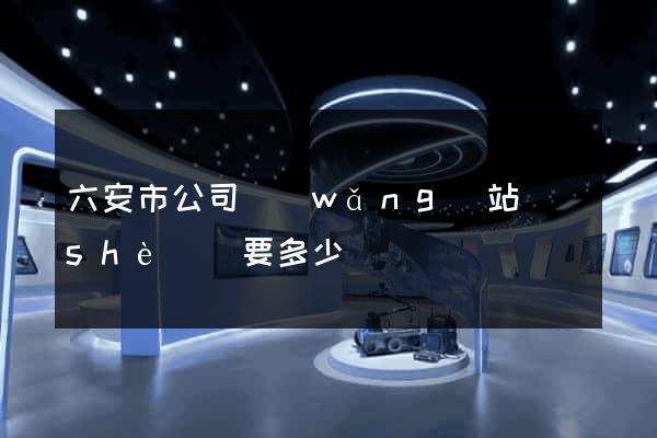 六安市公司網(wǎng)站設(shè)計要多少錢