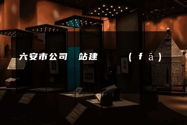 六安市公司網站建設開發(fā)