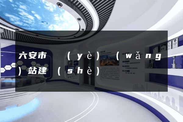 六安市專業(yè)網(wǎng)站建設(shè)