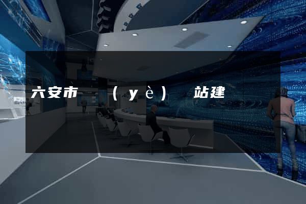 六安市專業(yè)網站建設