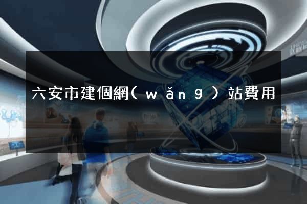 六安市建個網(wǎng)站費用