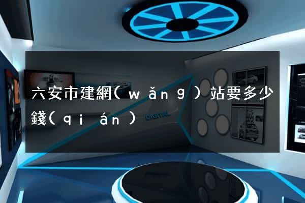 六安市建網(wǎng)站要多少錢(qián)