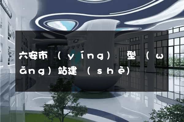 六安市營(yíng)銷型網(wǎng)站建設(shè)