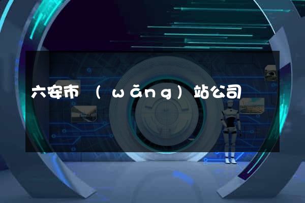 六安市網(wǎng)站公司
