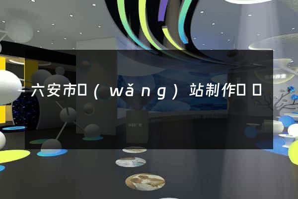 六安市網(wǎng)站制作報價