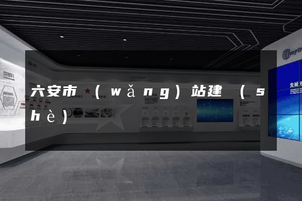 六安市網(wǎng)站建設(shè)