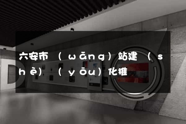 六安市網(wǎng)站建設(shè)優(yōu)化推廣