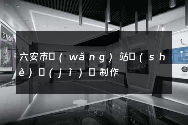 六安市網(wǎng)站設(shè)計(jì)與制作